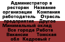 Администратор в ресторан › Название организации ­ Компания-работодатель › Отрасль предприятия ­ Другое › Минимальный оклад ­ 1 - Все города Работа » Вакансии   . Томская обл.,Кедровый г.